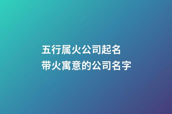 五行属火公司起名 带火寓意的公司名字-第1张-公司起名-玄机派